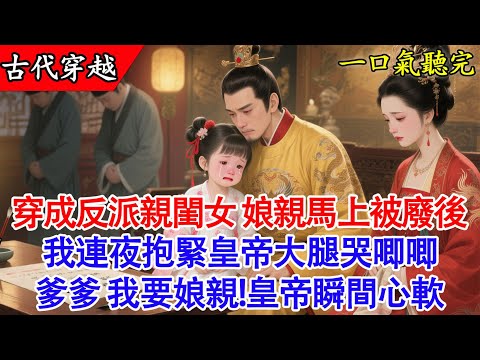 【完結小說】穿成反派親閨女,娘親馬上被廢後。我連夜抱緊皇帝大腿哭唧唧,爹爹瞬間心軟:不廢皇後之位了!#古言 #穿越 #有聲書 #完結 #小說