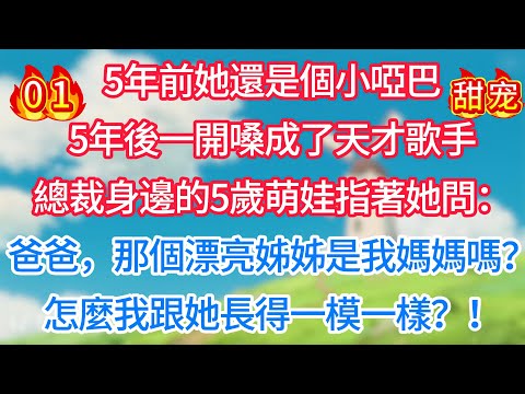 第一集：5年前她還是個小啞巴，5年後一開嗓成了天才歌手！總裁身邊的5歲萌娃指著她問：爸爸，那個漂亮姊姊是我媽媽嗎？怎麼我跟她長得一模一樣？！