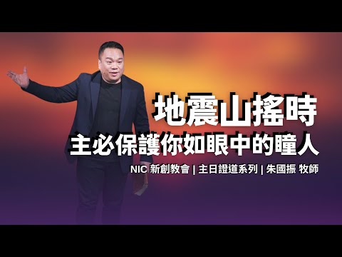 新創教會 |  地震山搖時，主必保護你如眼中的瞳人 | 朱國振 牧師