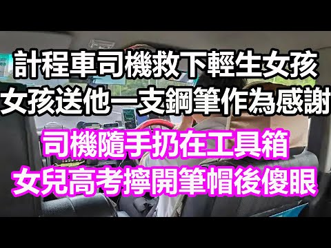 計程車司機救下輕生女孩，女孩送他一支鋼筆作為感謝，司機隨手扔在工具箱，不料女兒高考當天偶然啟用，擰開筆帽後當場傻眼愣在原地！#淺談人生#民間故事#孝顺#儿女#讀書#養生#深夜淺讀#情感故事