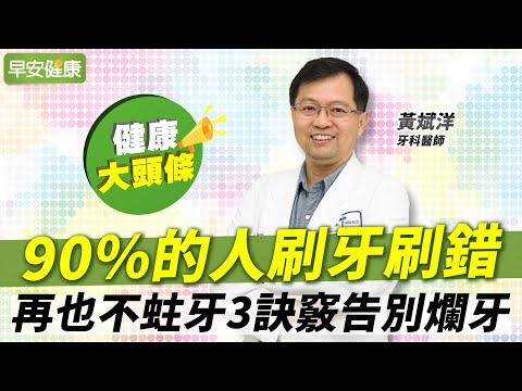 90％的人刷牙刷錯！告別爛牙3訣竅：3分鐘清光牙垢不蛀牙︱黃斌洋 牙科醫師【早安健康X健康大頭條】
