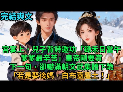 【一口氣看完】宮宴上，兒子背詩邀功「鋤禾日當午爹爹最辛苦」皇帝剛要賞下一句，卻嚇滿朝文武集體下跪「若是娶後媽，白布蓋塵土！」#古言 #小說#爽文#故事頻道#完結