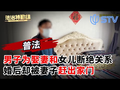上海56岁男子为娶妻和女儿断绝关系，婚后妻子露出真面目，不仅要离婚，还将他赶出卧室#法治特勤组 FULL