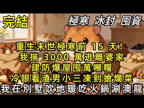 【完結/囤資】重生極寒末世！我揣 3000 萬逃離婆家，建防爆屋，囤萬噸糧，冷眼看渣男小三凍到搶爛菜葉，我在別墅吹地暖涮澳龍火鍋#末世 #小說 #重生 #小说推荐 #完结文 #一口氣看完 #復仇