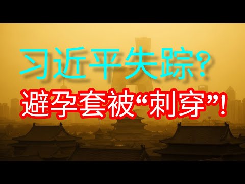 【独家视角】习近平在风暴眼中“人间蒸发”|当局正试图“刺穿”百姓的避孕套