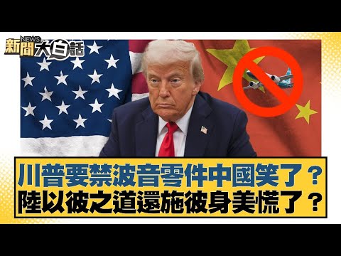 川普要禁波音零件中國笑了？陸以彼之道還施彼身美慌了？【#新聞大白話】20251012-4｜#介文汲 #栗正傑 #謝寒冰