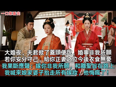 大婚夜，夫君掀了蓋頭便說，婚事非我所願，若你安分守己，給你正妻之位今後衣食無憂，我果斷應聲：嫁你非我所願，和離聖旨在路上，我喊來娘家婆子抬走所有嫁妝，他悔瘋了！#古言#小說