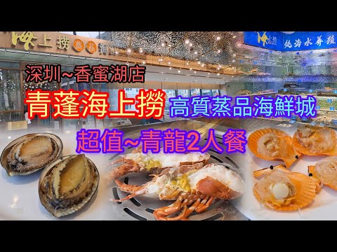 深圳~高質蒸品海鮮城 | 超值~青龍2人餐 | 海鮮粥 | 食材超新鮮 | 深圳老字號 | 青蓬海上撈 | 地鐵1號線車公廟站A出口
