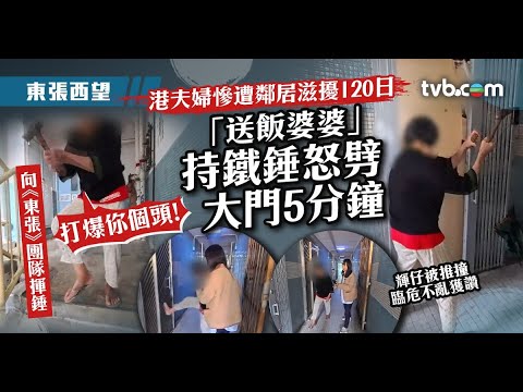 東張西望｜港夫婦慘遭鄰居滋擾120日 「送飯婆婆」持鐵鎚劈門罵「泰國雞」