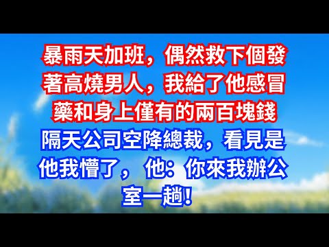 暴雨天加班，偶然救下個發著高燒男人，我給了他感冒藥和身上僅有的兩百塊錢。隔天公司空降總裁，看見