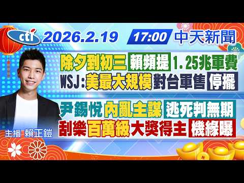 【2/19即時新聞】除夕到初三賴頻提1.25兆軍費 WSJ:美最大規模對台軍售停擺 尹錫悅內亂主謀逃死判無期 刮樂百萬級大獎得主機緣曝｜賴正鎧報新聞 20260219 @中天新聞CtiNews