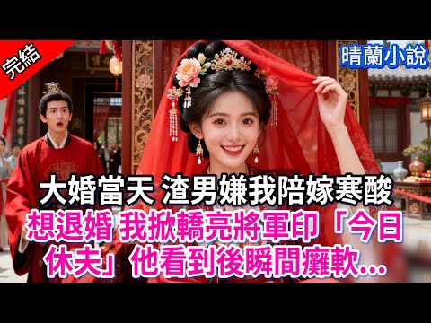 【完結】大婚當天 渣男嫌我陪嫁寒酸想退婚 我掀轎亮將軍印「今日休夫」他看到後瞬間癱軟...#古言 #完結 #渣男 #綠茶 #大女主 #古風小說 #爽文