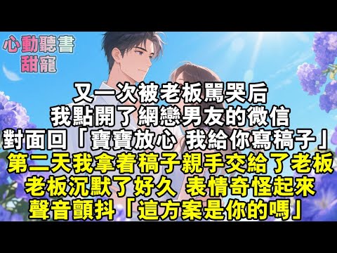 又一次被老闆罵哭後，我點開了網戀男友的微信。對面回，「寶寶放心，我給你寫稿子。」第二天，我拿著稿子親手交給了老闆。老闆沉默了好久，表情奇怪起來。聲音也有些顫抖，「這方案是你的嗎？」#小說 #有聲書