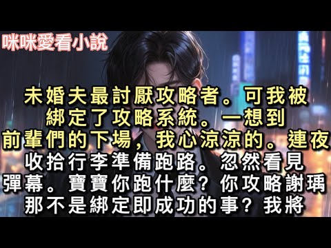 未婚夫最討厭攻略者。可我被綁定了攻略系統。一想到前輩們的下場，我心涼涼的。連夜收拾行李準備跑路。忽然看見彈幕。【寶寶你跑什麼？你攻略謝瑀，那不是綁定即成功的事？】#甜寵 #小說 