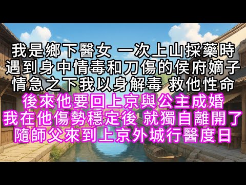 我是鄉下醫女 一次上山採藥時 遇到身中情毒和刀傷的侯府嫡子 情急之下我以身解毒 救他性命 後來他要回上京與公主成婚 我在他傷勢穩定後 就獨自離開了 隨師父來到上京外城行醫度日#幸福人生 #為人處事