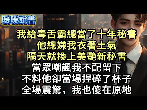 我給毒舌霸總當了十年秘書，他總嫌我衣著土氣。隔天就換上美艷新秘書，當眾嘲諷我不配留下。不料他卻當場捏碎了杯子，全場震驚，我也傻在原地。