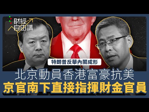 【財經自由講】特朗普反華內閣成形　北京動員香港富豪抗美　京官南下直接指揮財金官員