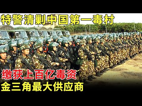 千名特警血战中国第一毒村，村支书家缴获百亿毒资，90%村民参与制毒，产量竟远超金三角【历史档案】