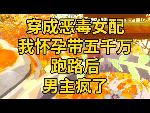 穿成恶毒女配，我怀孕带五千万跑路后，男主疯了 #一口气看完 #小说 #故事 #推文 #聽書 #有聲書 #小說 #故事 #一口氣看完 #爽文