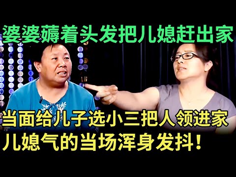 婆婆薅着头发把儿媳赶出家，婚内给儿子选小三，把人领进家门还倒打一耙，儿媳气的浑身发抖！【王芳王为念调解】