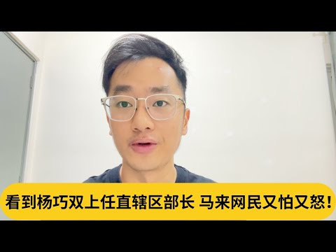 火箭掌控了首都？简直是烫手山芋！看到杨巧双上任直辖区部长，马来网民又怕又怒！｜阿耀闲聊政治