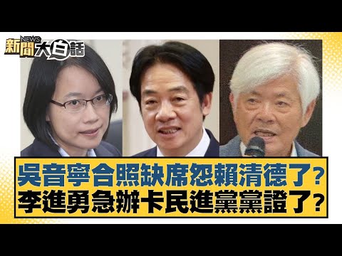 吳音寧合照缺席怨賴清德了？李進勇急辦卡民進黨黨證了？【#新聞大白話】 20251105-1｜ #李永萍 #游淑慧 #董智森