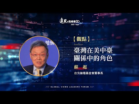 【觀點】蘇起──臺灣在美中臺關係中的角色｜2022遠見高峰會