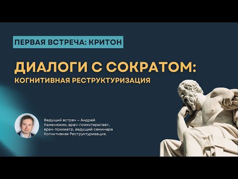 Цикл встреч Диалоги с Сократом: Когнитивная Реструктуризация. Встреча 1: Критон