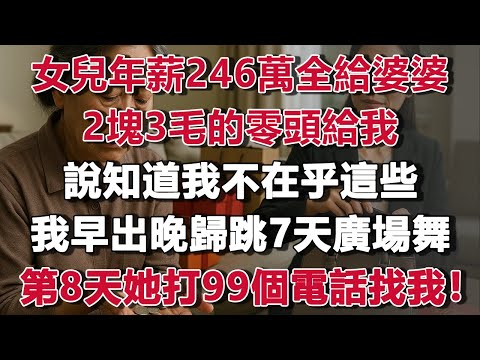 女兒年薪246萬全給婆婆，2塊3的零頭給我，說知道我不在乎這些，我沒鬧，早出晚歸跳7天廣場舞，第8天她打99個電話找我！#情感故事 #養老故事 #樂齡故事匯