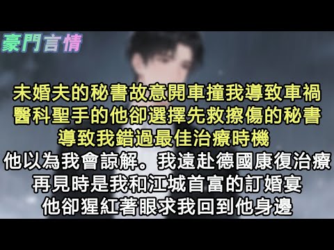 未婚夫的秘書故意開車撞我導致車禍,醫科聖手的他卻選擇先救擦傷的秘書,導致我錯過最佳治療時機 ,他以為我會諒解。我遠赴德國康復治療,再見時是我和江城首富的訂婚宴,他卻猩紅著眼求我回#小說 #愛情 #故事