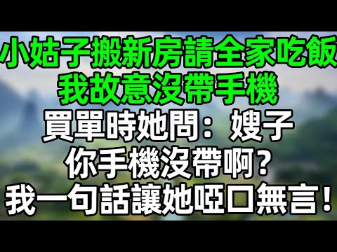 小姑子搬新房請全家吃飯 我故意沒帶手機 買單時她問：“嫂子，你手機沒帶啊?”我一句話讓她啞口無言！ #夜讀人生 #大橘讲故事 #講故事  #幸福生活 #深夜淺讀 #深夜故事 #情感故事