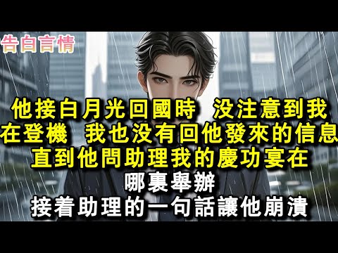 他接白月光回國時，沒注意到我在登機。也沒有回他發來的資訊。直到他問助理我的慶功宴在哪里舉辦。助理的一句話讓他崩潰。#小說 #愛情 #故事