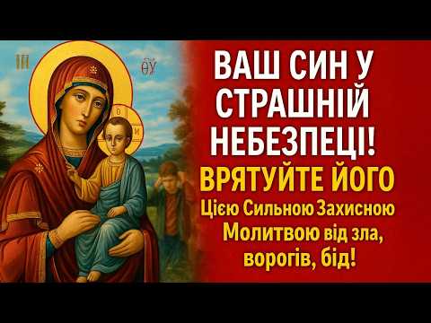 ВАШ СИН У СТРАШНІЙ НЕБЕЗПЕЦІ! ВРЯТУЙТЕ ЙОГО Цією Сильною Захисною Молитвою від зла, ворогів, бід!