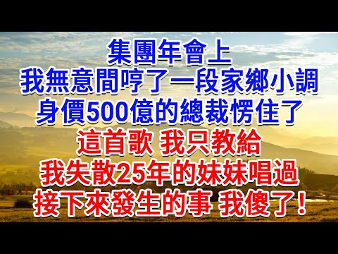 集團年會上,我無意間哼了一段家鄉小調,身價500億的總裁愣住了:這首歌,我只教給我失散25年的妹妹唱過!接下來發生的事 我傻了!#為人處世#生活經驗#情感故事#故事#小說#戀愛#情感#婚姻