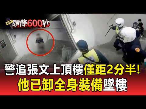 張文闖頂樓「7警緊追在後」差2分半趕上！他已卸全身裝備墜樓 【頭條600秒】