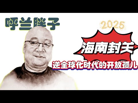 呼兰胖子：海南封关，逆全球化时代的开放孤儿