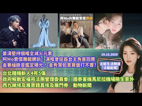 【法報新聞19.12】姜濤堅持個唱全減火元素｜阿Mo索償舞館勝訴｜金賽綸錄音鑑定曝光！ 金秀賢如意算盤打不響?｜台北隨機斬人4死5傷｜政府解散宏福苑法團管理委員會｜國泰客機馬尼拉機場險生意外｜動物新聞