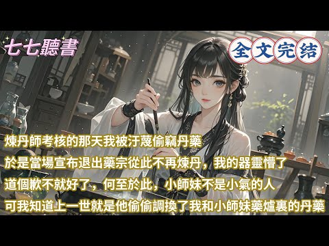 煉丹師考核的那天我被汙蔑偷竊丹藥，於是當場宣布退出藥宗從此不再煉丹，我的器靈懵了，道個歉不就好了何至於此，小師妹不是小氣的人，可我知道上一世就是他偷偷調換了我和小師妹藥爐裏的丹藥#小說 #古言 #完結