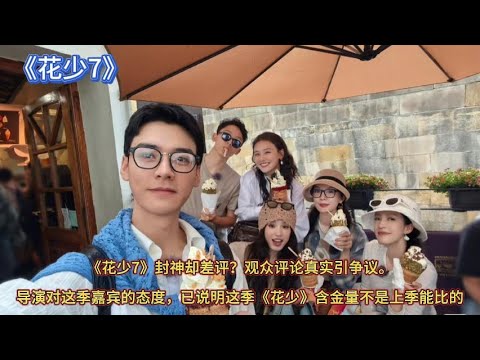 《花少7》封神却差评？观众评论真实引争议。导演对这季嘉宾的态度，已说明这季《花少》含金量不是上季能比的