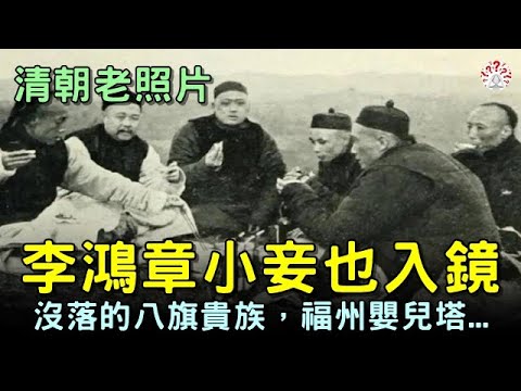 清朝老照片，李鴻章的小妾，沒落的八旗貴族，福州嬰兒塔，100年前的寫實老照片....【歷史萬花鏡】