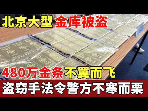 北京大型金库被盗,全球限量金条不翼而飞,损失480万惊动中央,盗窃手法令警方不寒而栗【抓捕进行时】
