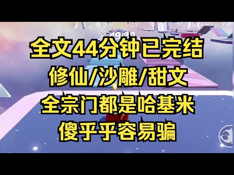 【完结文】全宗门都是哈基米，傻乎乎容易骗 #一口气看完 #爽文 #小说 #小说推荐 #完结文