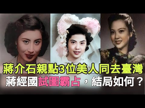 蔣介石敗逃臺灣，親自點名帶走3位美貌少婦，蔣經國試圖霸占最美1位，她們的結局如何？