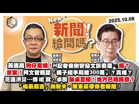 【震傳媒｜新聞！給問嗎？】EP448｜黃國昌狗仔案燒！H記者侯俐安發文訴委屈⋯揭？京案！柯文哲親認「橘子經手飛輪300萬」？真相？花蓮洪災…傅崐萁、卓揆敲桌互槓！地方已積民怨？「尚豪麻吉」帶你看新聞！