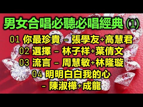 男女合唱必聽必唱經典 (1)（内附歌詞）01 你最珍貴 – 張學友+高慧君；02 選擇 – 林子祥+葉倩文；03 流言 – 周慧敏+林隆璇；04 明明白白我的心 – 陳淑樺+成龍