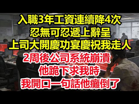 入職3年工資連續降4次，忍無可忍遞上辭呈，上司大開慶功宴慶祝我走人。2周後公司系統崩潰，他跪下求我時我開口一句話他癱倒了#情感 #爽文 #職場 #生活 #總裁