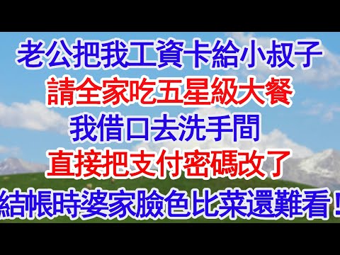 老公把我工資卡給小叔子請全家吃五星級大餐我借口去洗手間直接把支付密碼改了結帳時婆家臉色比菜還難看！#故事分享 #人生感悟 #情感