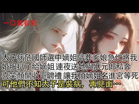 【一口氣看完】太子病危國師選中我家嫡女陪葬，爹娘急忙將我婚服扒了給嫡姐，連夜送她與狀元郎私奔，喜笑顏開收下聘禮讓我頂嫡姐名頭進宮等死。三年後皇帝逝世，一道聖旨 把他們嚇尿了