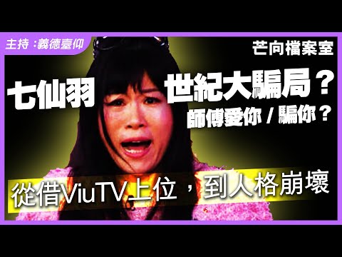 七仙羽世紀大騙局?師傅愛你 / 騙你?從借ViuTV上位,到人格崩壞|芒向檔案室《三》