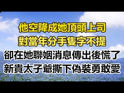 他空降成她頂頭上司。對當年分手隻字不提。卻在她聯姻消息傳出後慌了。新貴太子爺撕下偽裝勇敢愛。#幸福敲門 #為人處世 #生活經驗 #情感故事